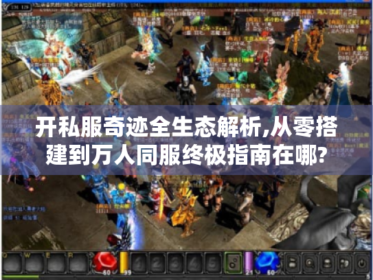 开私服奇迹全生态解析,从零搭建到万人同服终极指南在哪? 开私服奇迹全生态解析,从零搭建到万人同服终极指南在哪?