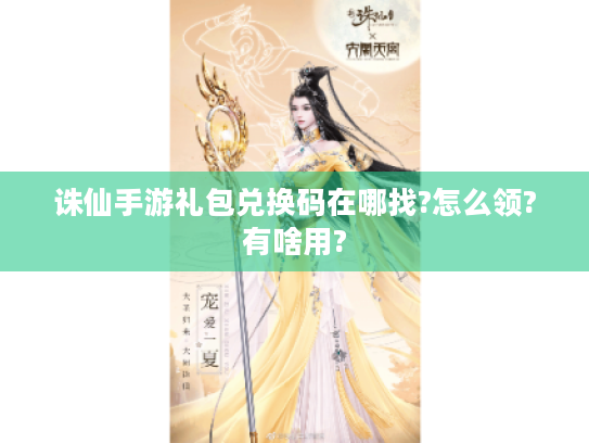 诛仙手游礼包兑换码在哪找?怎么领?有啥用? 诛仙手游礼包兑换码在哪找?怎么领?有啥用?
