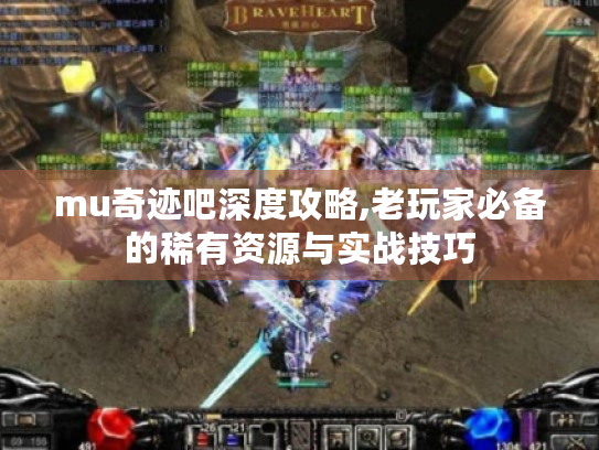 mu奇迹吧深度攻略,老玩家必备的稀有资源与实战技巧 mu奇迹吧深度攻略,老玩家必备的稀有资源与实战技巧