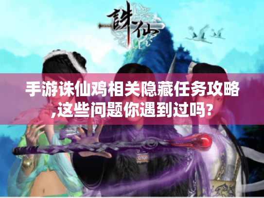 手游诛仙鸡相关隐藏任务攻略,这些问题你遇到过吗? 手游诛仙鸡相关隐藏任务攻略,这些问题你遇到过吗?