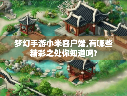 梦幻手游小米客户端,有哪些精彩之处你知道吗? 梦幻手游小米客户端,有哪些精彩之处你知道吗?