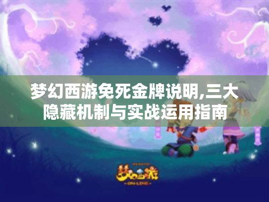 梦幻西游免死金牌说明,三大隐藏机制与实战运用指南 梦幻西游免死金牌说明,三大隐藏机制与实战运用指南