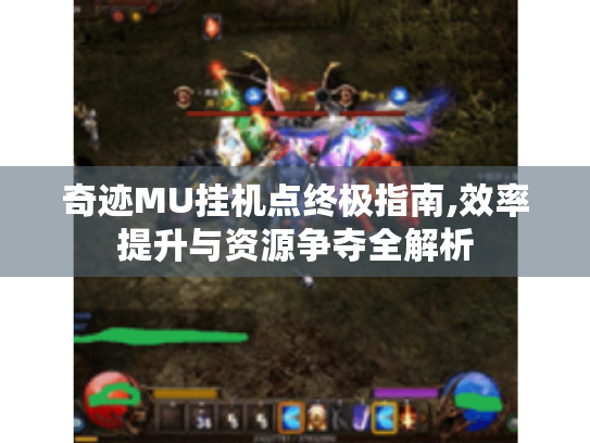 奇迹MU挂机点终极指南,效率提升与资源争夺全解析 奇迹MU挂机点终极指南,效率提升与资源争夺全解析