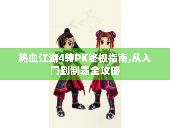 热血江湖4转PK终极指南,从入门到制霸全攻略