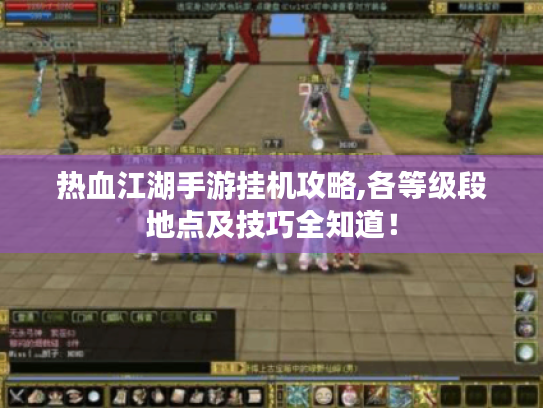 热血江湖手游挂机攻略,各等级段地点及技巧全知道！