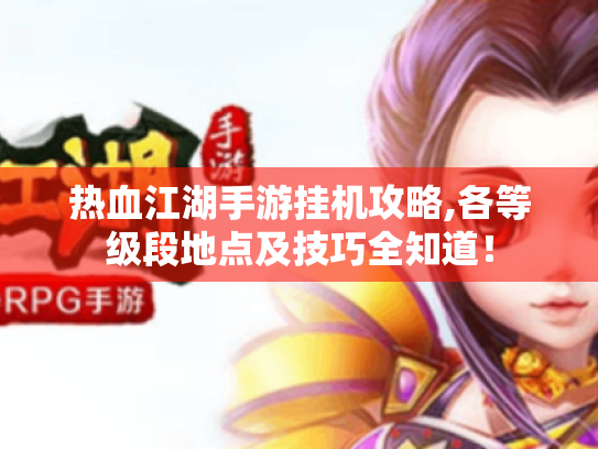 热血江湖手游挂机攻略,各等级段地点及技巧全知道！