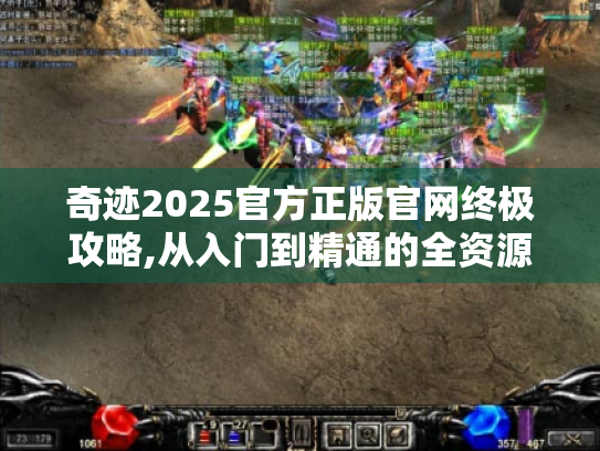 奇迹2025官方正版官网终极攻略,从入门到精通的全资源地图 奇迹2025官方正版官网终极攻略,从入门到精通的全资源地图