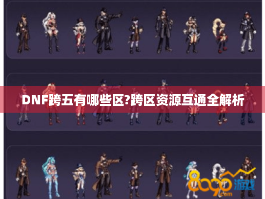 DNF跨五有哪些区?跨区资源互通全解析