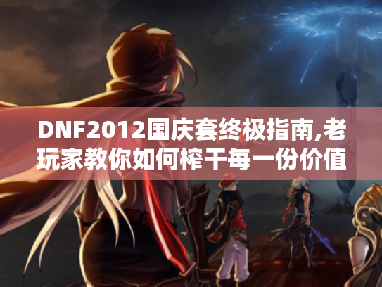 DNF2012国庆套终极指南,老玩家教你如何榨干每一份价值