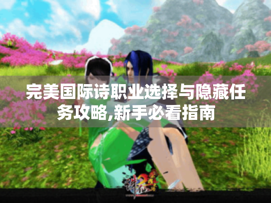完美国际诗职业选择与隐藏任务攻略,新手必看指南 完美国际诗职业选择与隐藏任务攻略,新手必看指南