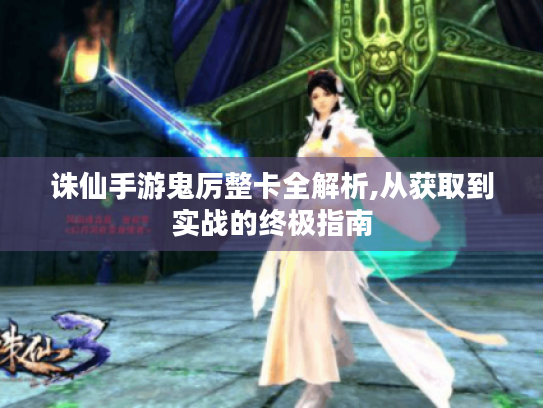 诛仙手游鬼厉整卡全解析,从获取到实战的终极指南