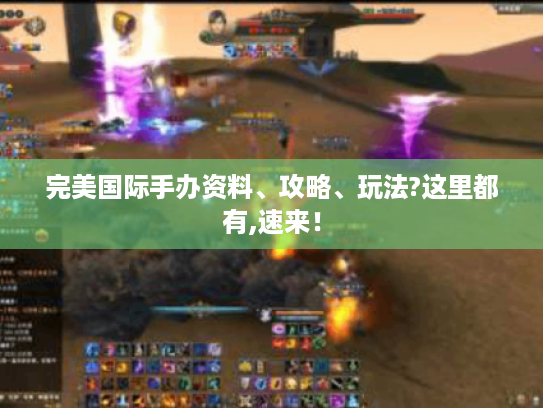 完美国际手办资料、攻略、玩法?这里都有,速来! 完美国际手办资料、攻略、玩法?这里都有,速来!