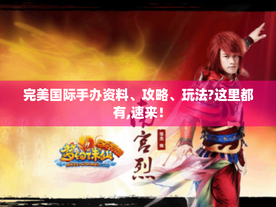 完美国际手办资料、攻略、玩法?这里都有,速来! 完美国际手办资料、攻略、玩法?这里都有,速来!