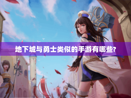 地下城与勇士类似的手游有哪些? 地下城与勇士类似的手游有哪些?