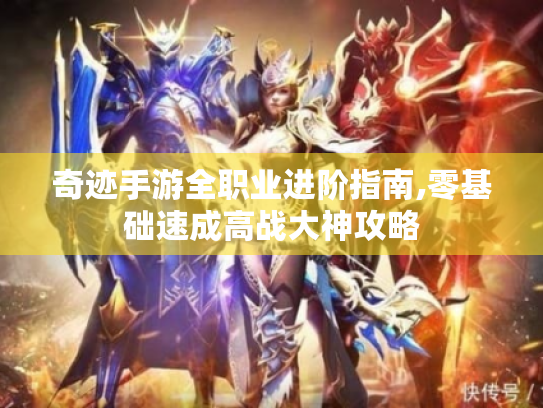 奇迹手游全职业进阶指南,零基础速成高战大神攻略