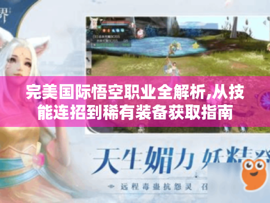 完美国际悟空职业全解析,从技能连招到稀有装备获取指南 完美国际悟空职业全解析,从技能连招到稀有装备获取指南