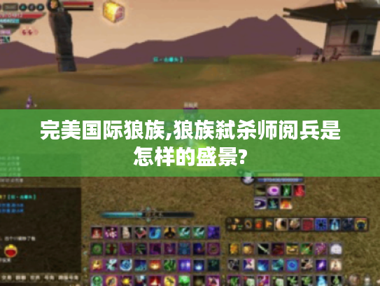 完美国际狼族,狼族弑杀师阅兵是怎样的盛景?