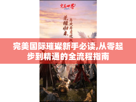 完美国际璀璨新手必读,从零起步到精通的全流程指南 完美国际璀璨新手必读,从零起步到精通的全流程指南
