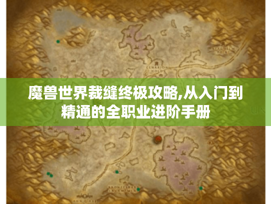魔兽世界裁缝终极攻略,从入门到精通的全职业进阶手册