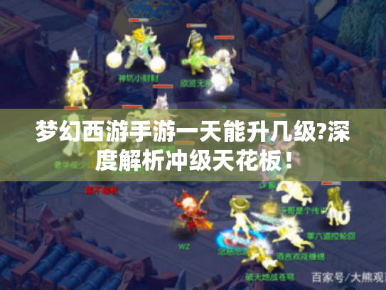 梦幻西游手游一天能升几级?深度解析冲级天花板! 梦幻西游手游一天能升几级?深度解析冲级天花板!