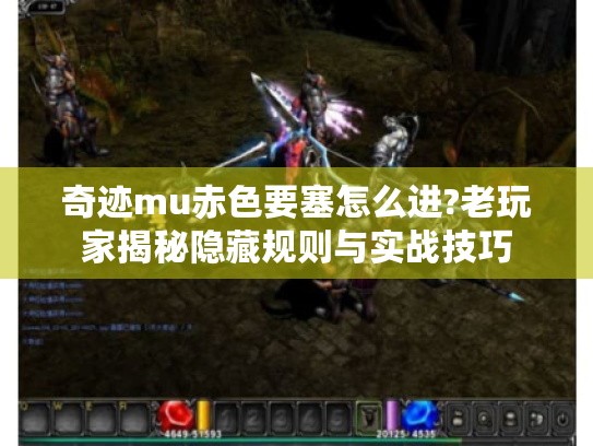 奇迹mu赤色要塞怎么进?老玩家揭秘隐藏规则与实战技巧 奇迹mu赤色要塞怎么进?老玩家揭秘隐藏规则与实战技巧