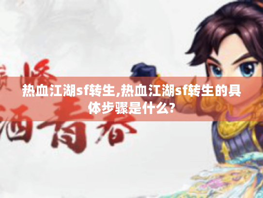 热血江湖sf转生,热血江湖sf转生的具体步骤是什么? 热血江湖sf转生,热血江湖sf转生的具体步骤是什么?
