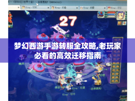 梦幻西游手游转服全攻略,老玩家必看的高效迁移指南