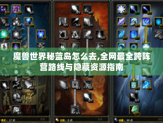 魔兽世界秘蓝岛怎么去,全网最全跨阵营路线与隐藏资源指南 魔兽世界秘蓝岛怎么去,全网最全跨阵营路线与隐藏资源指南