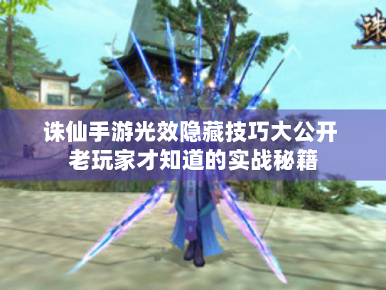 诛仙手游光效隐藏技巧大公开 老玩家才知道的实战秘籍 诛仙手游光效隐藏技巧大公开 老玩家才知道的实战秘籍