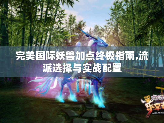完美国际妖兽加点终极指南,流派选择与实战配置