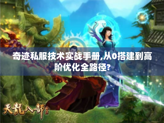 奇迹私服技术实战手册,从0搭建到高阶优化全路径? 奇迹私服技术实战手册,从0搭建到高阶优化全路径?