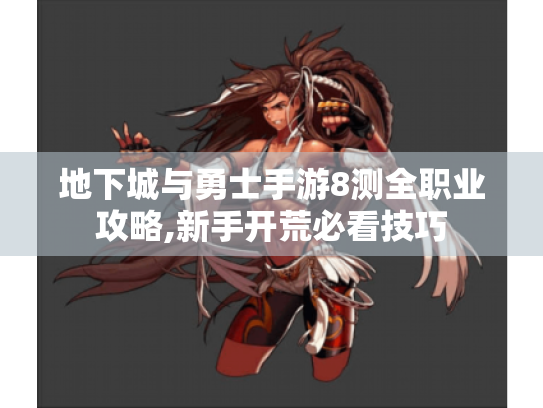 地下城与勇士手游8测全职业攻略,新手开荒必看技巧 地下城与勇士手游8测全职业攻略,新手开荒必看技巧