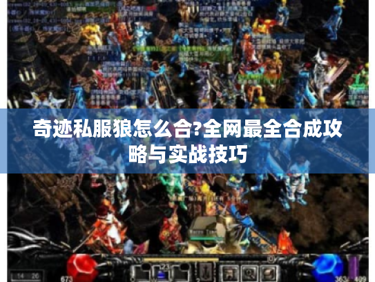 奇迹私服狼怎么合?全网最全合成攻略与实战技巧 奇迹私服狼怎么合?全网最全合成攻略与实战技巧