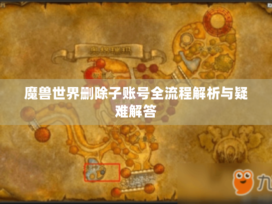 魔兽世界删除子账号全流程解析与疑难解答 魔兽世界删除子账号全流程解析与疑难解答