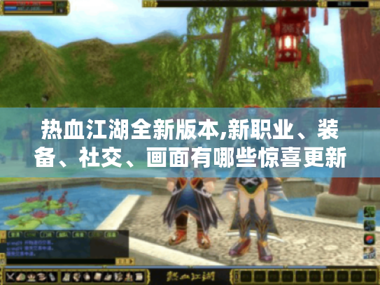 热血江湖全新版本,新职业、装备、社交、画面有哪些惊喜更新? 热血江湖全新版本,新职业、装备、社交、画面有哪些惊喜更新?