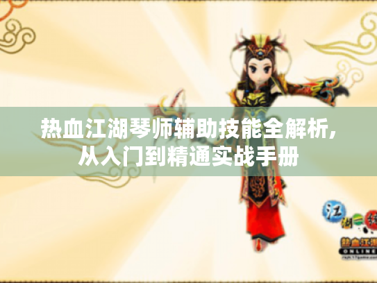 热血江湖琴师辅助技能全解析,从入门到精通实战手册 热血江湖琴师辅助技能全解析,从入门到精通实战手册