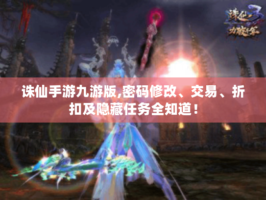 诛仙手游九游版,密码修改、交易、折扣及隐藏任务全知道! 诛仙手游九游版,密码修改、交易、折扣及隐藏任务全知道!