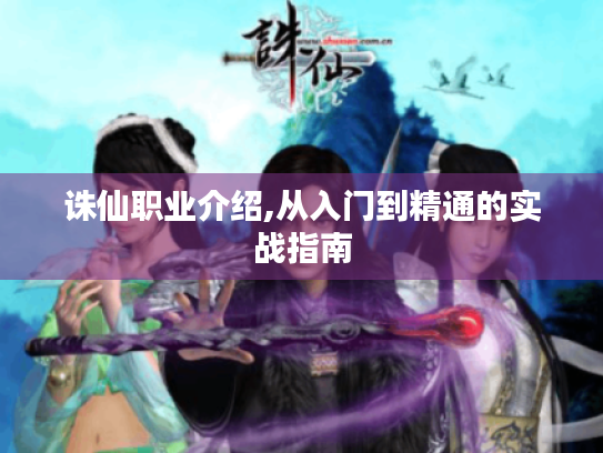 诛仙职业介绍,从入门到精通的实战指南
