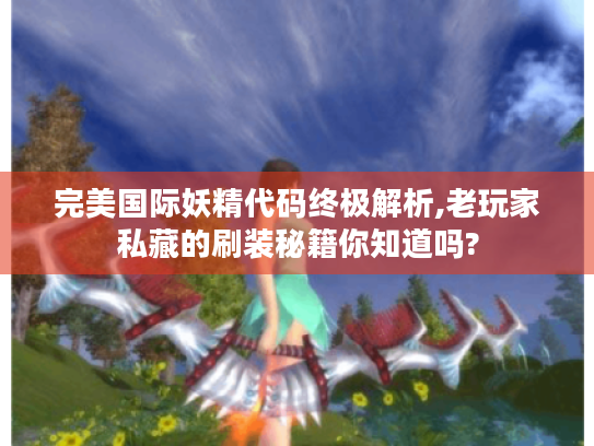 完美国际妖精代码终极解析,老玩家私藏的刷装秘籍你知道吗? 完美国际妖精代码终极解析,老玩家私藏的刷装秘籍你知道吗?