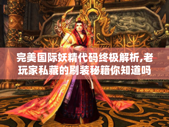 完美国际妖精代码终极解析,老玩家私藏的刷装秘籍你知道吗? 完美国际妖精代码终极解析,老玩家私藏的刷装秘籍你知道吗?