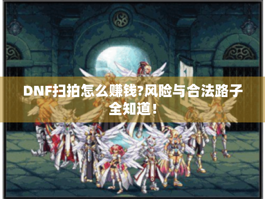 DNF扫拍怎么赚钱?风险与合法路子全知道! DNF扫拍怎么赚钱?风险与合法路子全知道!