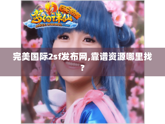 完美国际2sf发布网,靠谱资源哪里找?