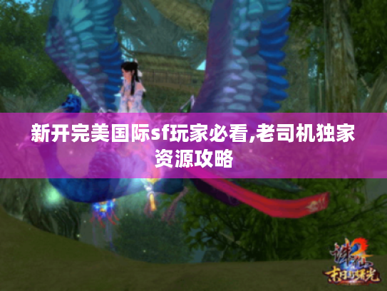 新开完美国际sf玩家必看,老司机独家资源攻略 新开完美国际sf玩家必看,老司机独家资源攻略
