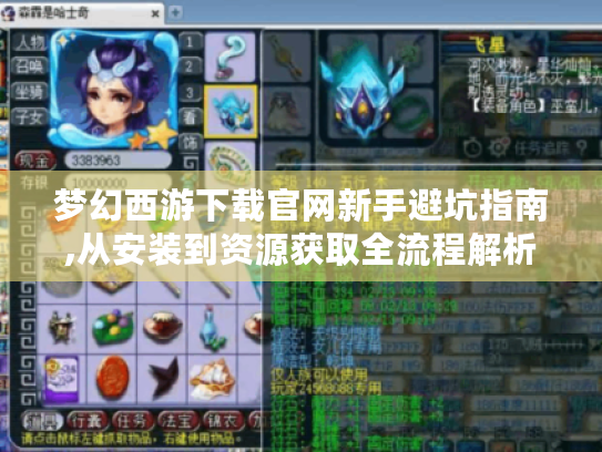 梦幻西游下载官网新手避坑指南,从安装到资源获取全流程解析 梦幻西游下载官网新手避坑指南,从安装到资源获取全流程解析
