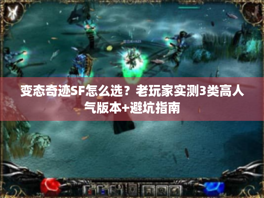 变态奇迹SF怎么选？老玩家实测3类高人气版本+避坑指南