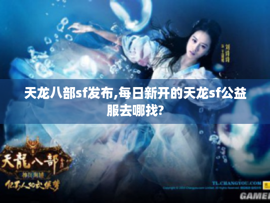 天龙八部sf发布,每日新开的天龙sf公益服去哪找? 天龙八部sf发布,每日新开的天龙sf公益服去哪找?