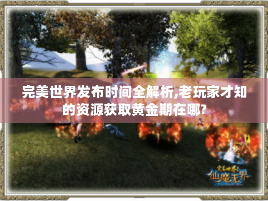 完美世界发布时间全解析,老玩家才知的资源获取黄金期在哪? 完美世界发布时间全解析,老玩家才知的资源获取黄金期在哪?