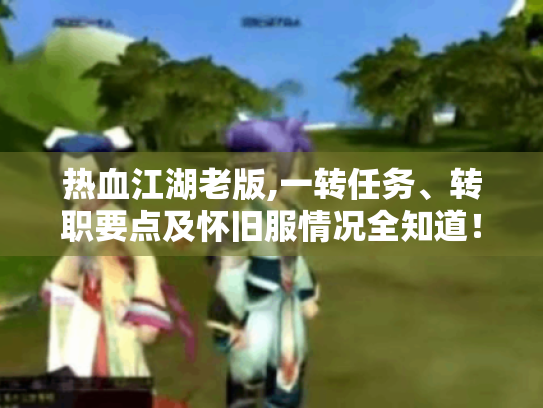 热血江湖老版,一转任务、转职要点及怀旧服情况全知道！