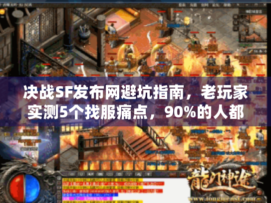 决战SF发布网避坑指南,老玩家实测5个找服痛点,90%的人都踩过! 决战SF发布网避坑指南,老玩家实测5个找服痛点,90%的人都踩过!
