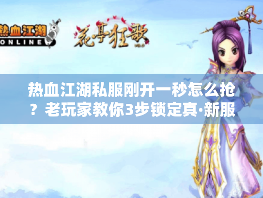 热血江湖私服刚开一秒怎么抢？老玩家教你3步锁定真·新服福利